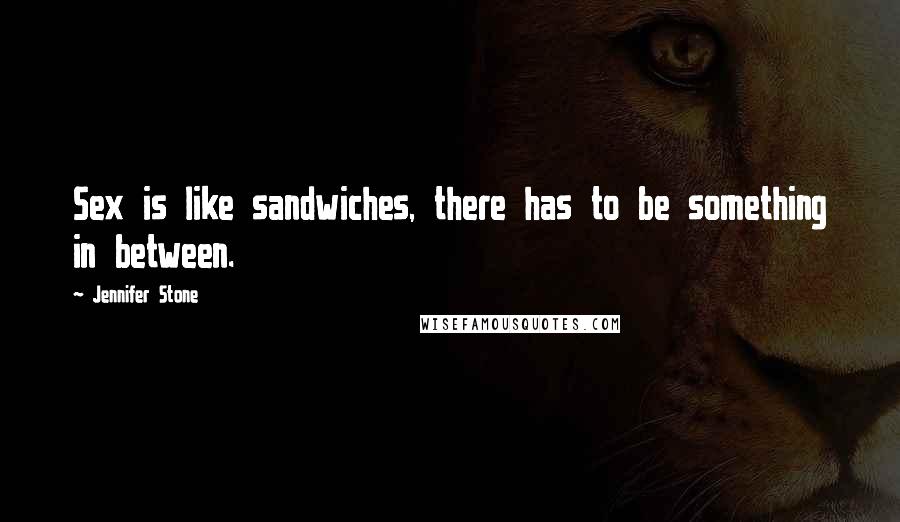 Jennifer Stone Quotes: Sex is like sandwiches, there has to be something in between.