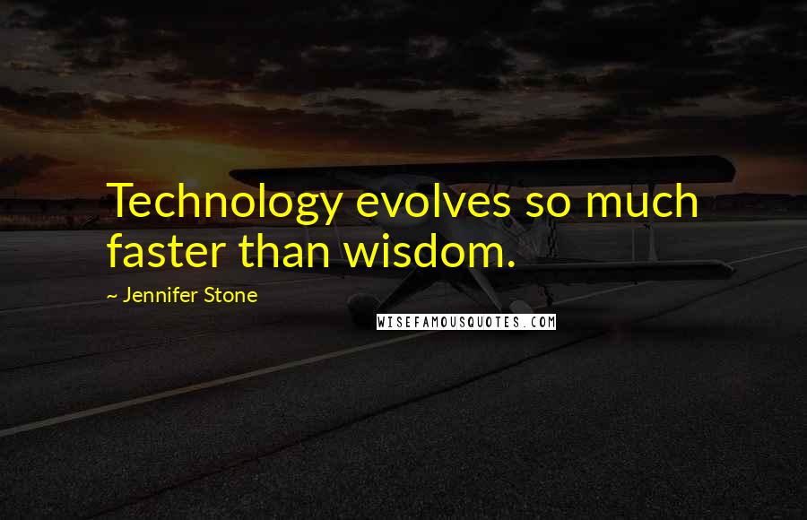 Jennifer Stone Quotes: Technology evolves so much faster than wisdom.