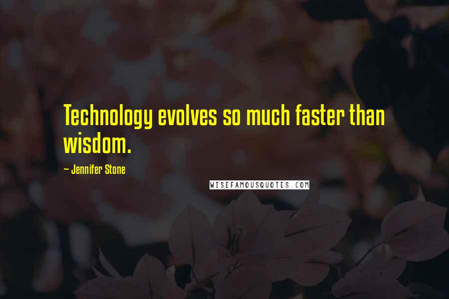 Jennifer Stone Quotes: Technology evolves so much faster than wisdom.