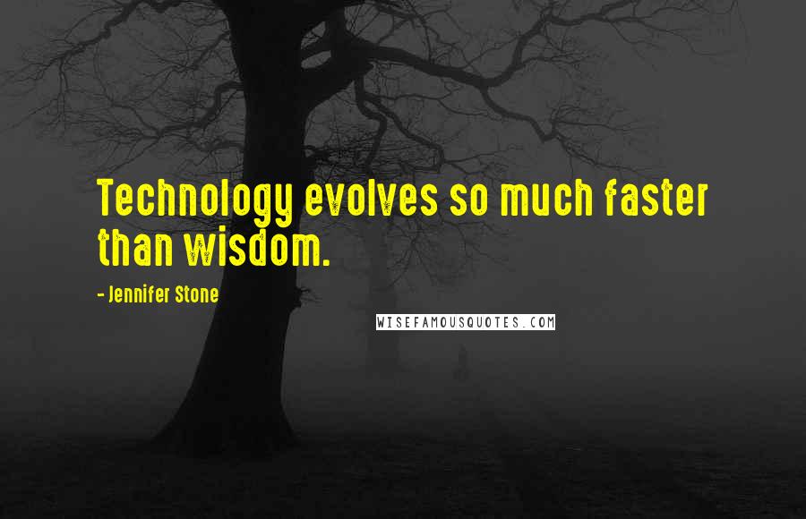 Jennifer Stone Quotes: Technology evolves so much faster than wisdom.