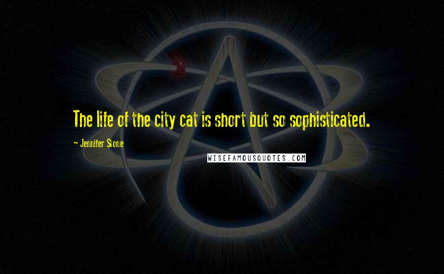 Jennifer Stone Quotes: The life of the city cat is short but so sophisticated.