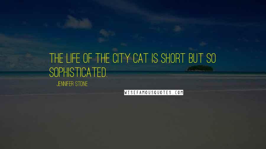 Jennifer Stone Quotes: The life of the city cat is short but so sophisticated.