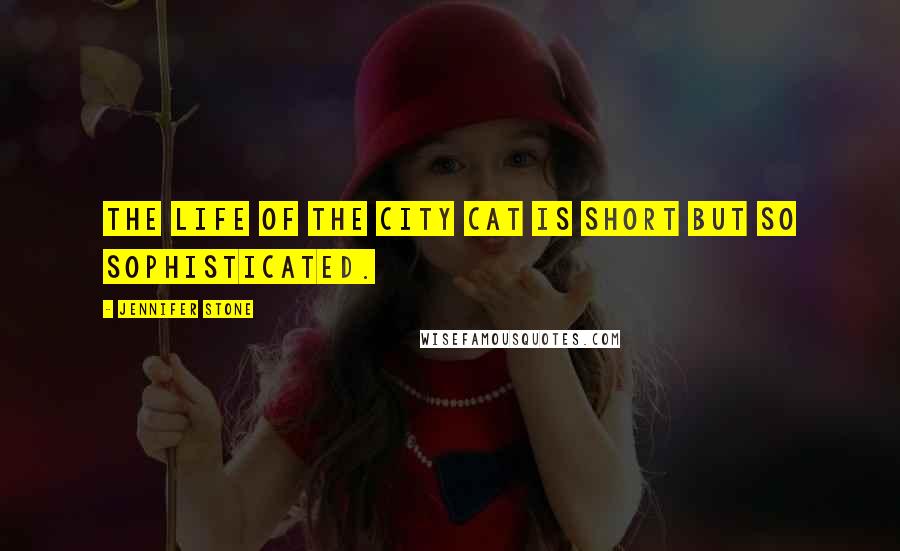 Jennifer Stone Quotes: The life of the city cat is short but so sophisticated.