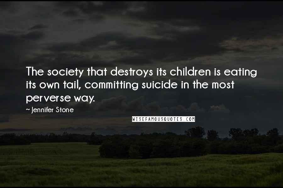 Jennifer Stone Quotes: The society that destroys its children is eating its own tail, committing suicide in the most perverse way.