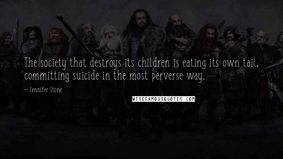 Jennifer Stone Quotes: The society that destroys its children is eating its own tail, committing suicide in the most perverse way.