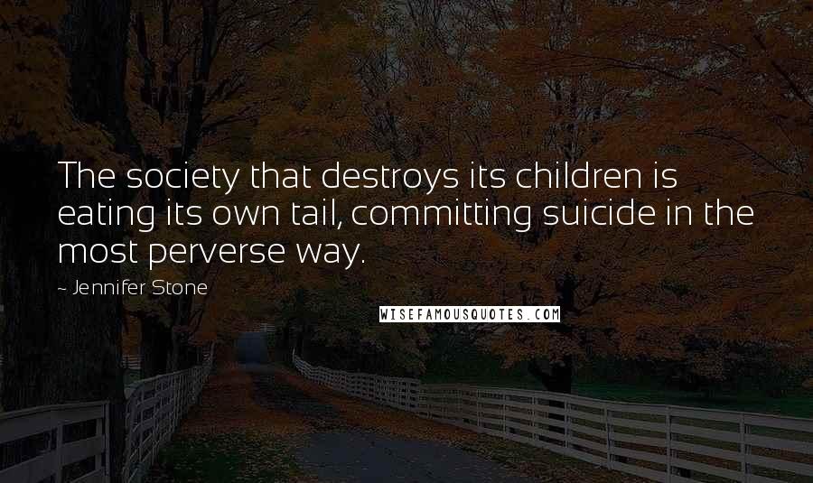 Jennifer Stone Quotes: The society that destroys its children is eating its own tail, committing suicide in the most perverse way.