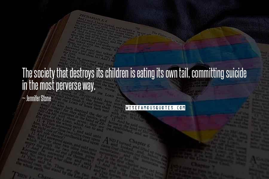 Jennifer Stone Quotes: The society that destroys its children is eating its own tail, committing suicide in the most perverse way.