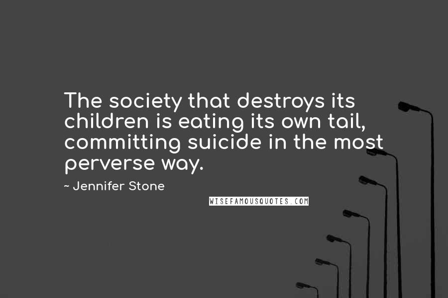 Jennifer Stone Quotes: The society that destroys its children is eating its own tail, committing suicide in the most perverse way.