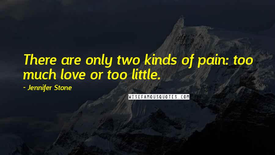 Jennifer Stone Quotes: There are only two kinds of pain: too much love or too little.