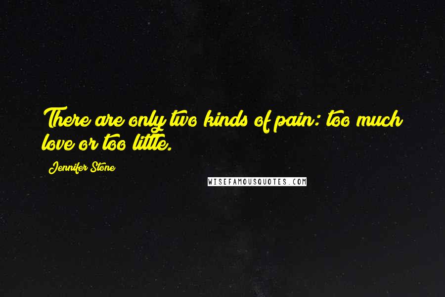 Jennifer Stone Quotes: There are only two kinds of pain: too much love or too little.