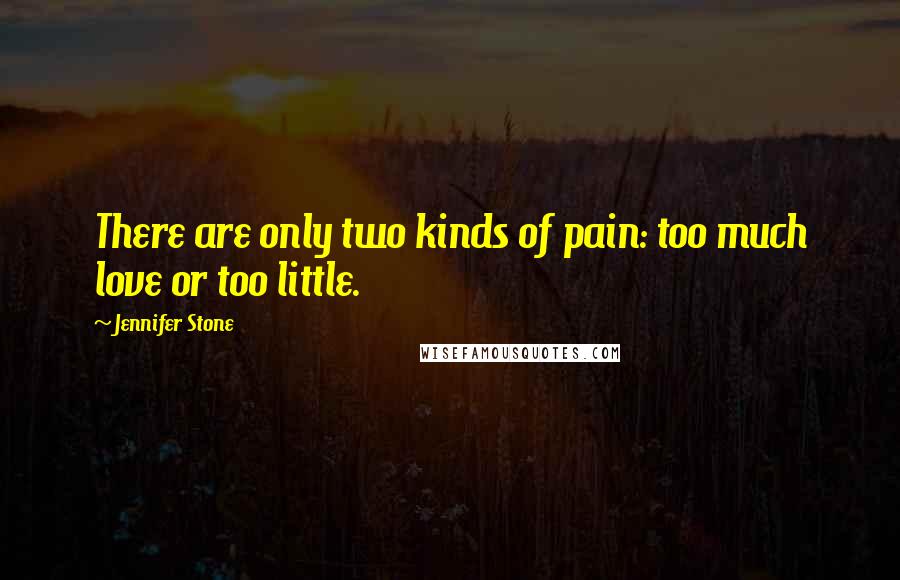 Jennifer Stone Quotes: There are only two kinds of pain: too much love or too little.