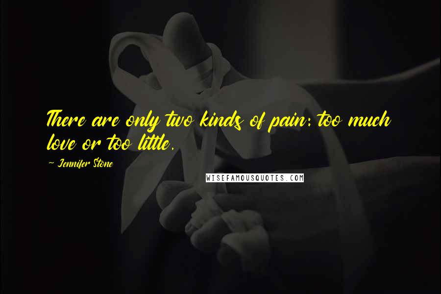 Jennifer Stone Quotes: There are only two kinds of pain: too much love or too little.