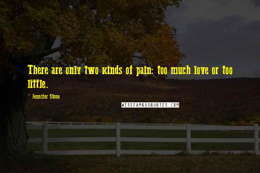 Jennifer Stone Quotes: There are only two kinds of pain: too much love or too little.