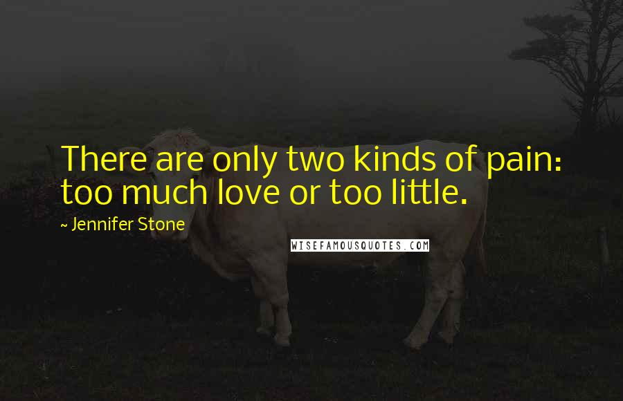 Jennifer Stone Quotes: There are only two kinds of pain: too much love or too little.