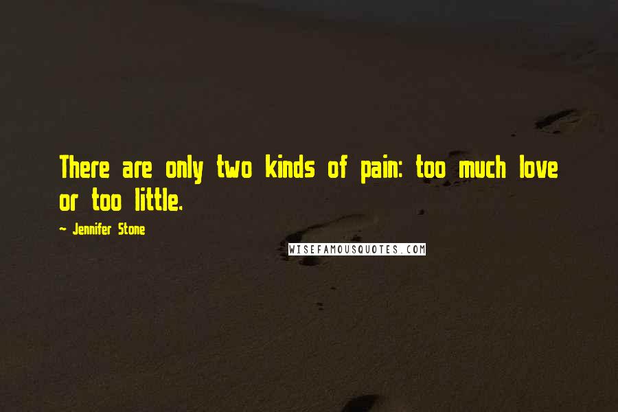 Jennifer Stone Quotes: There are only two kinds of pain: too much love or too little.