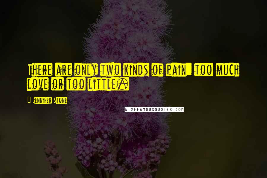 Jennifer Stone Quotes: There are only two kinds of pain: too much love or too little.