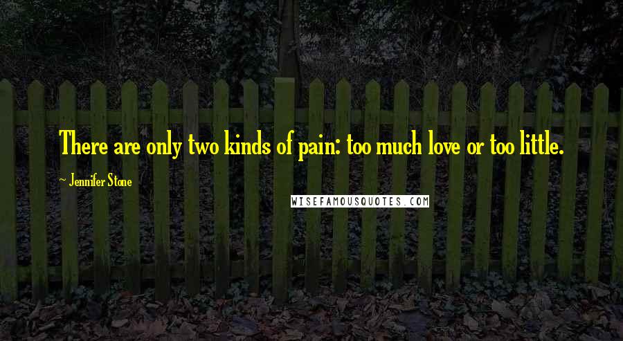 Jennifer Stone Quotes: There are only two kinds of pain: too much love or too little.