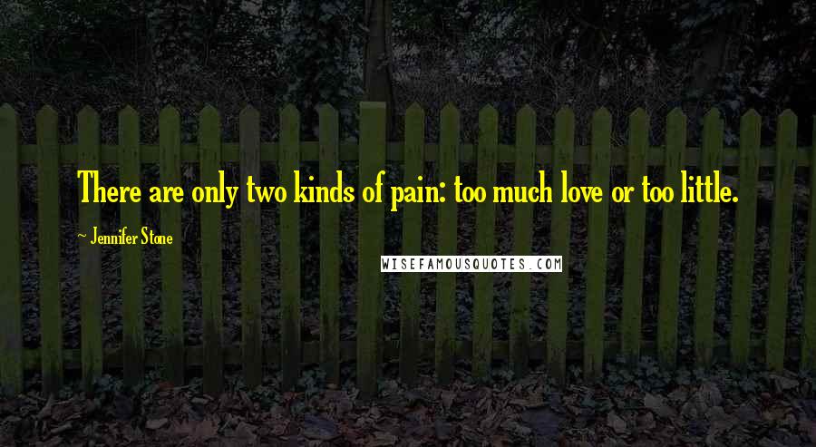 Jennifer Stone Quotes: There are only two kinds of pain: too much love or too little.