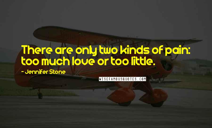 Jennifer Stone Quotes: There are only two kinds of pain: too much love or too little.