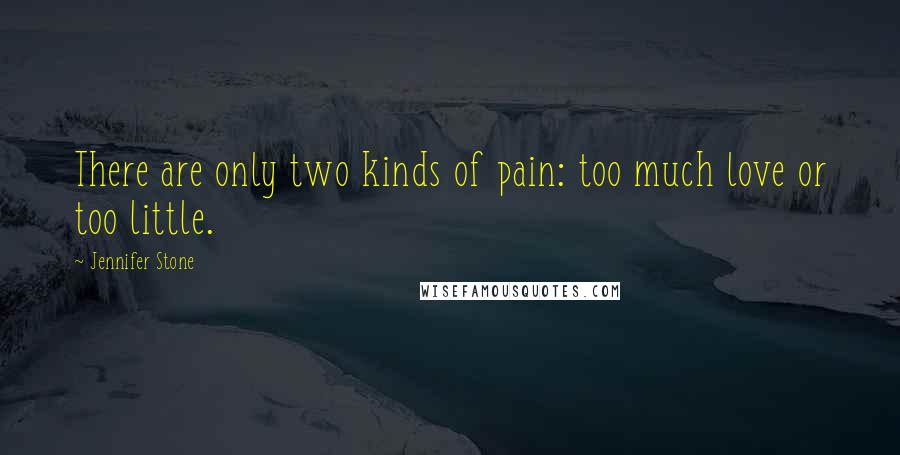 Jennifer Stone Quotes: There are only two kinds of pain: too much love or too little.