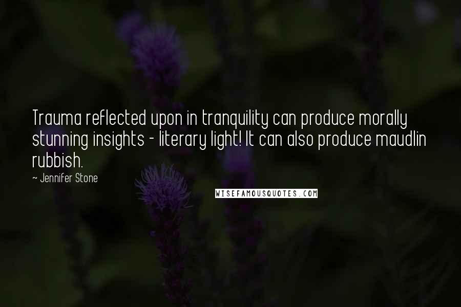 Jennifer Stone Quotes: Trauma reflected upon in tranquility can produce morally stunning insights - literary light! It can also produce maudlin rubbish.