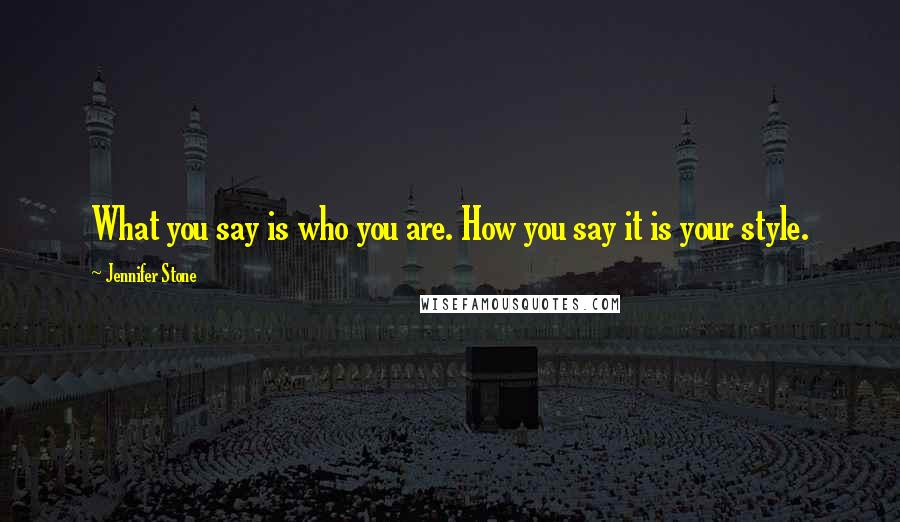 Jennifer Stone Quotes: What you say is who you are. How you say it is your style.