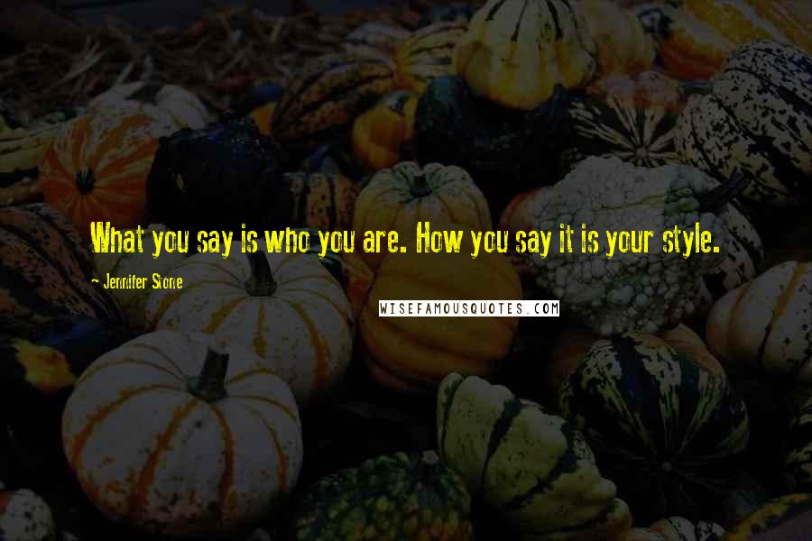 Jennifer Stone Quotes: What you say is who you are. How you say it is your style.
