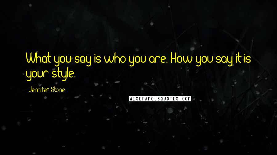 Jennifer Stone Quotes: What you say is who you are. How you say it is your style.