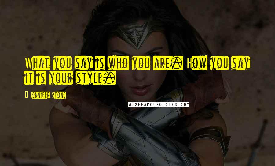 Jennifer Stone Quotes: What you say is who you are. How you say it is your style.