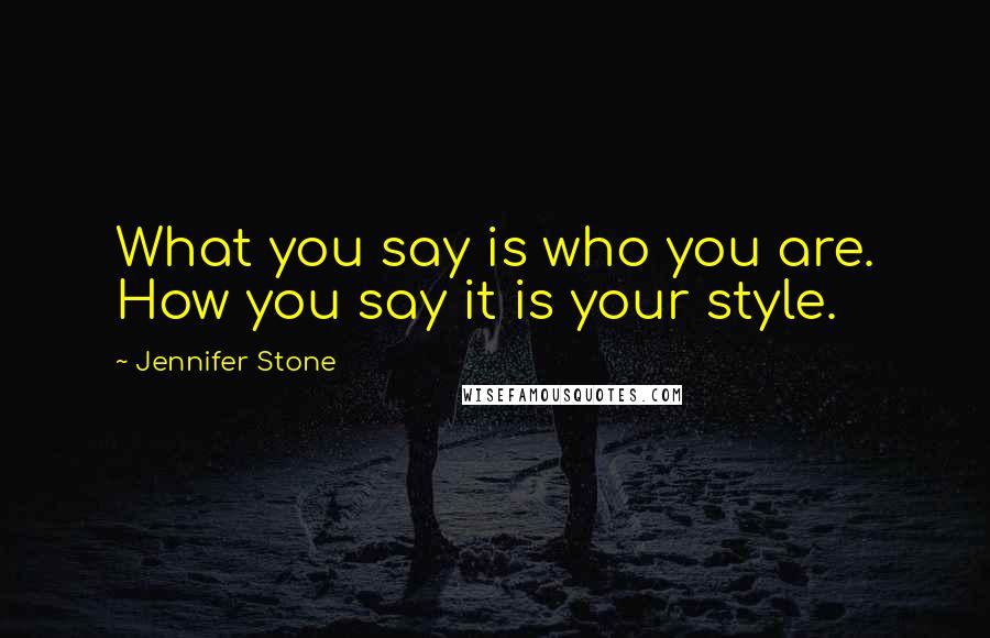 Jennifer Stone Quotes: What you say is who you are. How you say it is your style.