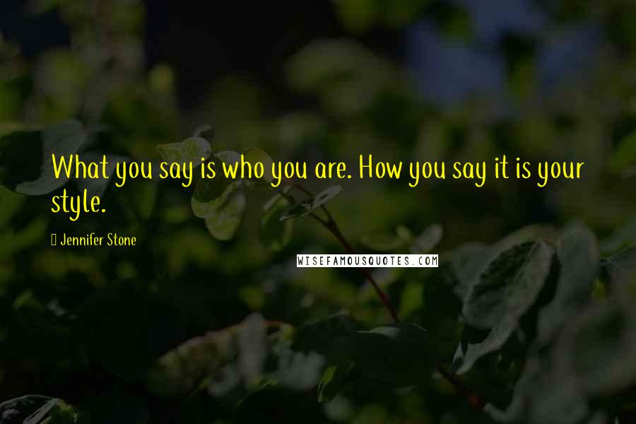 Jennifer Stone Quotes: What you say is who you are. How you say it is your style.