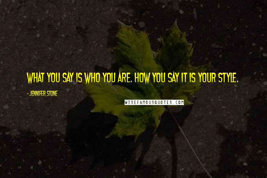Jennifer Stone Quotes: What you say is who you are. How you say it is your style.
