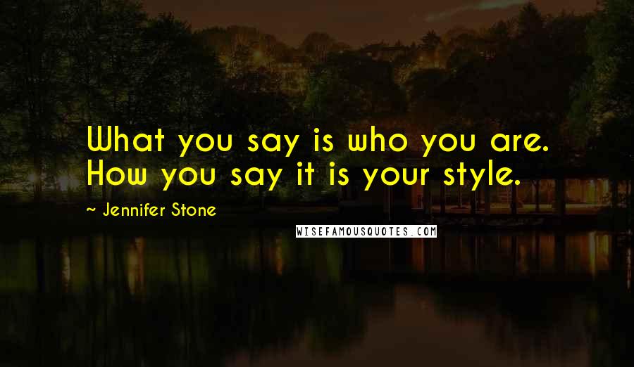 Jennifer Stone Quotes: What you say is who you are. How you say it is your style.