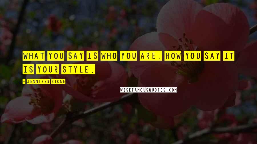 Jennifer Stone Quotes: What you say is who you are. How you say it is your style.