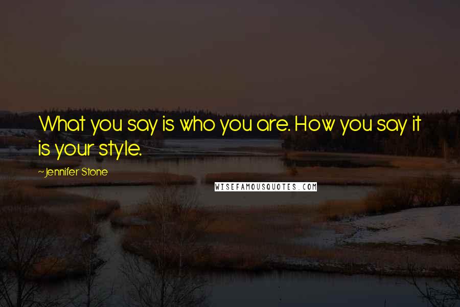 Jennifer Stone Quotes: What you say is who you are. How you say it is your style.