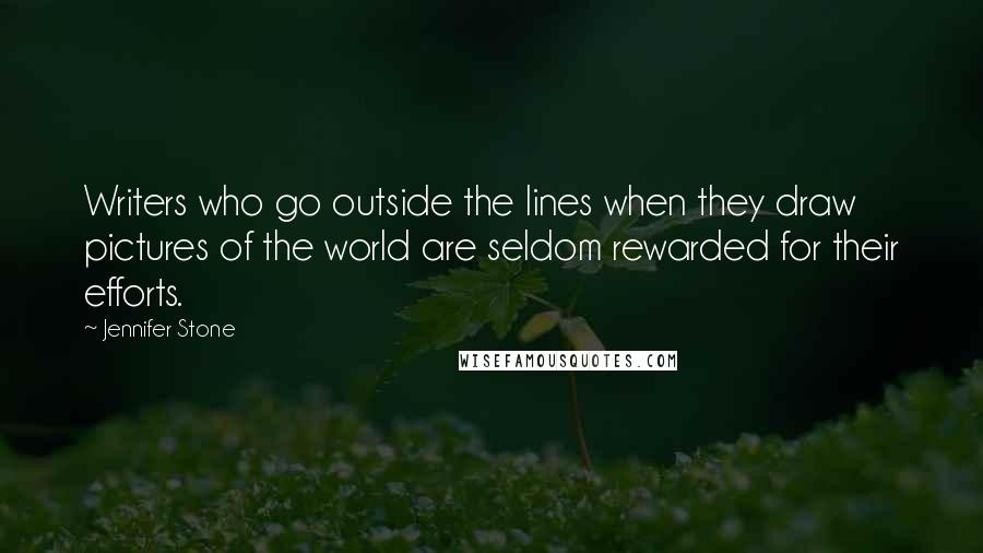 Jennifer Stone Quotes: Writers who go outside the lines when they draw pictures of the world are seldom rewarded for their efforts.