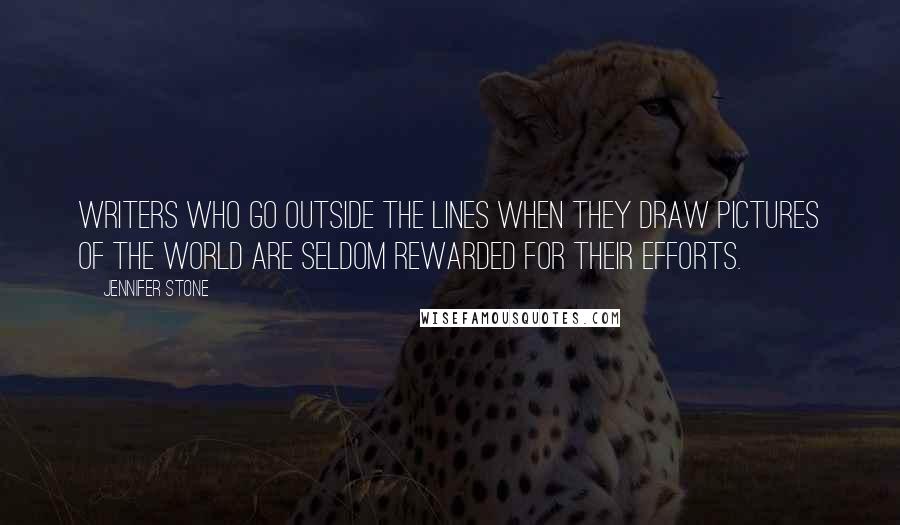 Jennifer Stone Quotes: Writers who go outside the lines when they draw pictures of the world are seldom rewarded for their efforts.