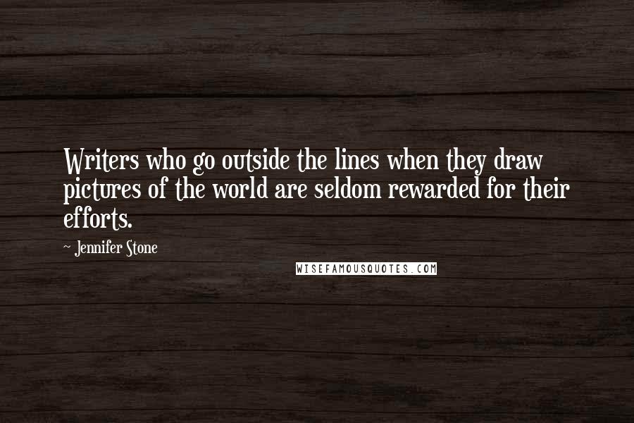 Jennifer Stone Quotes: Writers who go outside the lines when they draw pictures of the world are seldom rewarded for their efforts.