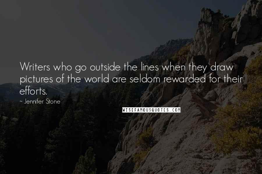 Jennifer Stone Quotes: Writers who go outside the lines when they draw pictures of the world are seldom rewarded for their efforts.