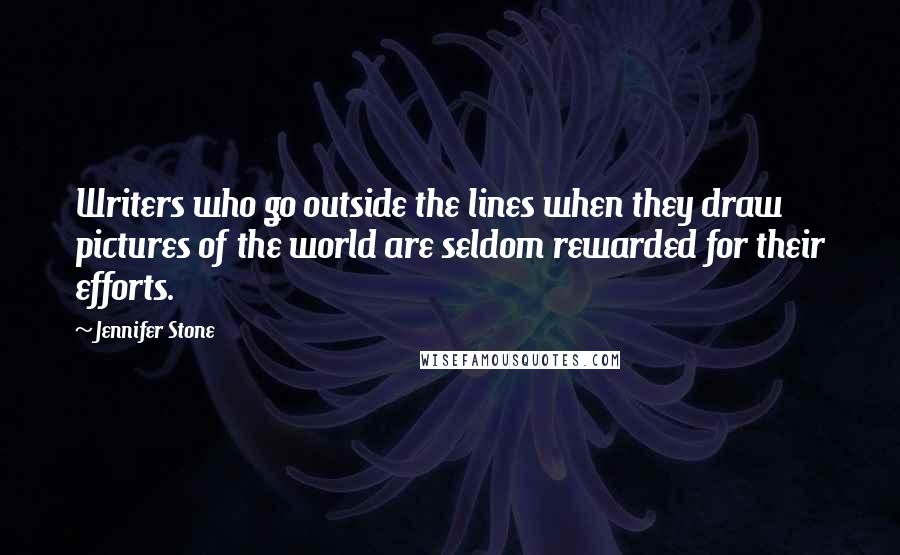 Jennifer Stone Quotes: Writers who go outside the lines when they draw pictures of the world are seldom rewarded for their efforts.