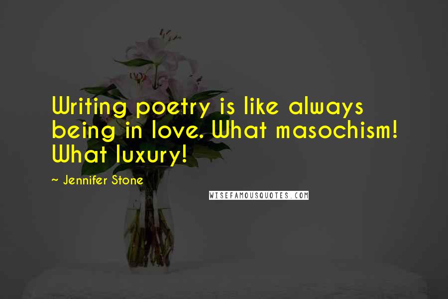 Jennifer Stone Quotes: Writing poetry is like always being in love. What masochism! What luxury!