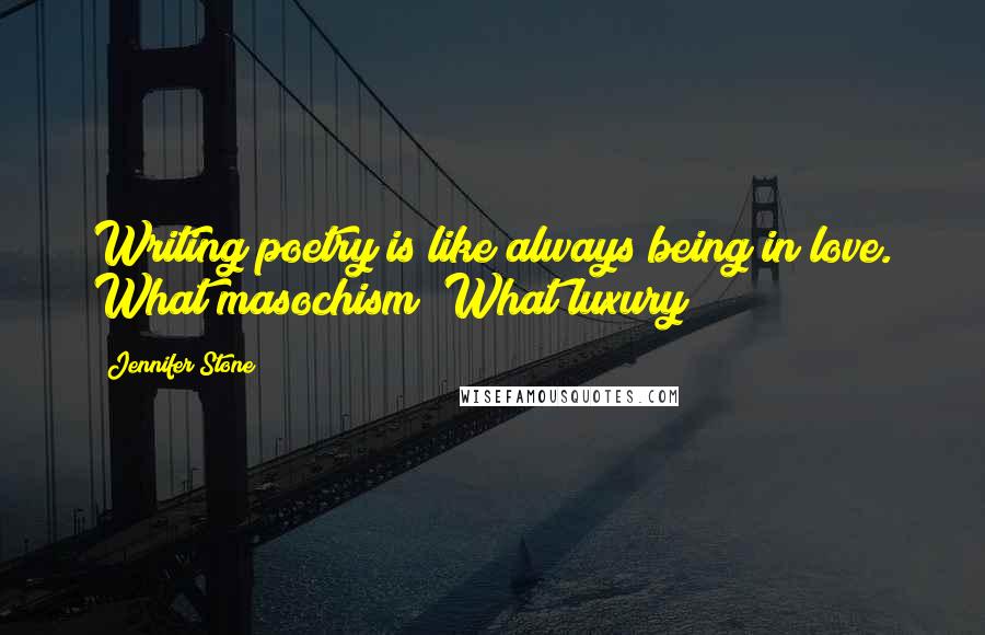 Jennifer Stone Quotes: Writing poetry is like always being in love. What masochism! What luxury!