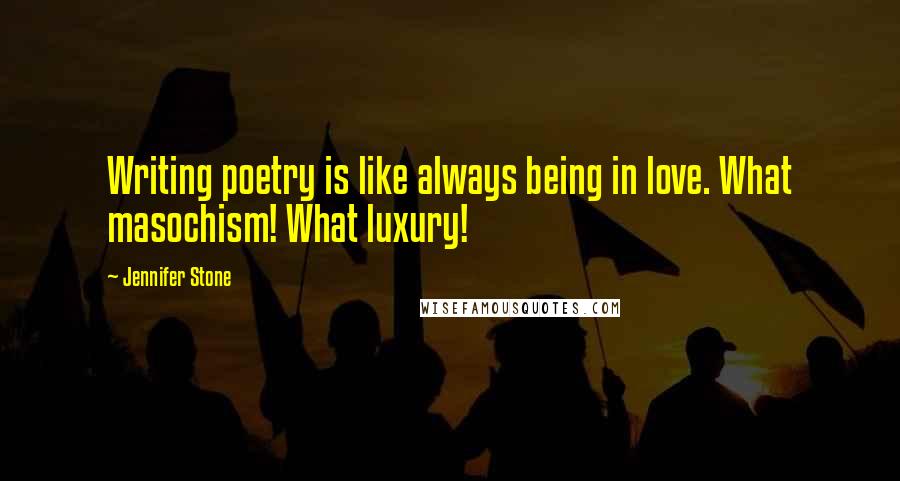 Jennifer Stone Quotes: Writing poetry is like always being in love. What masochism! What luxury!