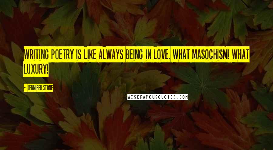 Jennifer Stone Quotes: Writing poetry is like always being in love. What masochism! What luxury!