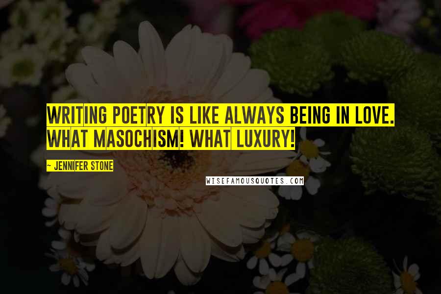 Jennifer Stone Quotes: Writing poetry is like always being in love. What masochism! What luxury!
