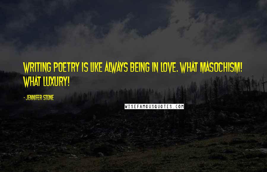 Jennifer Stone Quotes: Writing poetry is like always being in love. What masochism! What luxury!