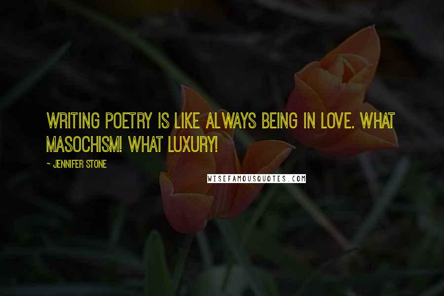 Jennifer Stone Quotes: Writing poetry is like always being in love. What masochism! What luxury!