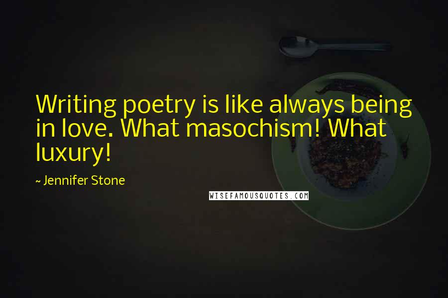 Jennifer Stone Quotes: Writing poetry is like always being in love. What masochism! What luxury!