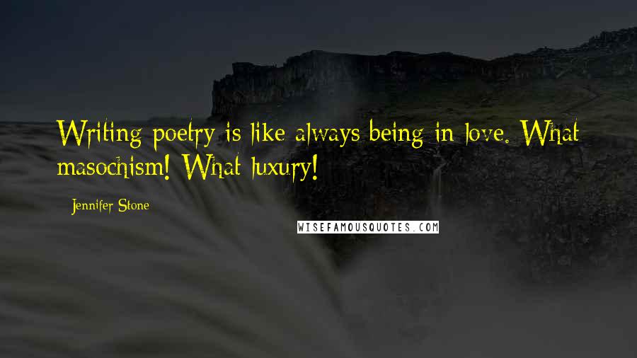 Jennifer Stone Quotes: Writing poetry is like always being in love. What masochism! What luxury!
