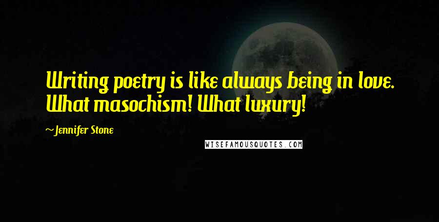 Jennifer Stone Quotes: Writing poetry is like always being in love. What masochism! What luxury!